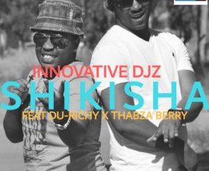 INNOVATIVE DJz – Shikisha Ft. Thabza Berry & Du Richy