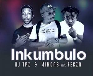 DJ Tpz & Mingas – Inkumbulo Ft. Fekza