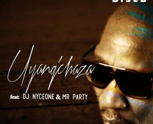 Disco – Uyangchaza Ft. DJ Nyceone & Mr Party [MP3]