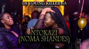 Dj young killer SA – Ntokazi (Noma Shandes)
