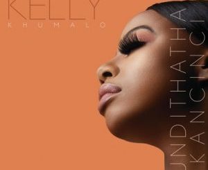Kelly Khumalo – Undithatha Kancinci