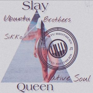 Ubuntu Brothers & Native Soul – Slay Queen Ft. Siko