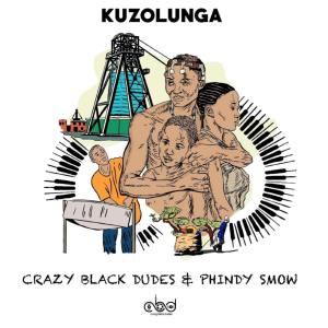 Crazy Black Dudes & Phindy Smow – Kuzolunga