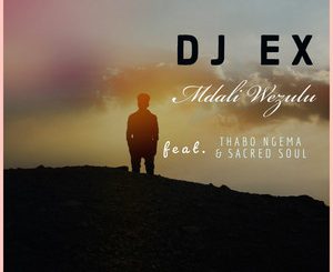 DJ EX – Mdali Wezulu Ft. Thabo Ngema & Sacred Soul
