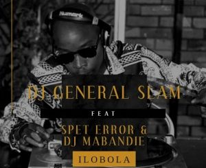 Dj General Slam – Ilobola Ft. Spet Error & DJ Mabandie
