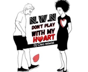 N.W.N – Dont Play With My Heart (Dj Cleo Amapiano Retwist)