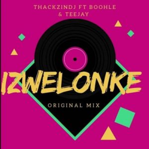 ThackzinDJ – Izwelonke Ft. Boohle & Teejay