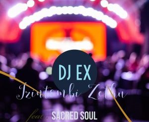 DJ EX – Izintombi Zethu Ft. Sacred Soul