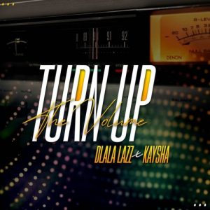 Dlala Lazz – Turn Up the Volume Ft. Kaysha