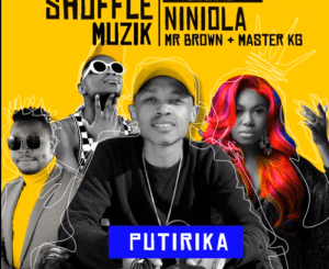 Shuffle Muzik – PUTIRIKA Ft NINIOLA, MR BROWN AND MASTER KG