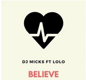 DJ Micks – Believe Ft. Lolo