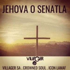 Villager SA – Jehova o Senatla Ft. Crowned Soul & Icon Lamaf