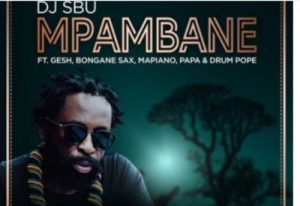 DJ Sbu – Mpambane Ft. Gesh, Bongane Sax, Mapiano, Papa & Drum Pope