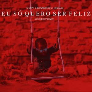 DJ Silyvi & Reinaldo – Eu Só Quero Ser Feliz (Saxogroup Remix) Ft. Zano