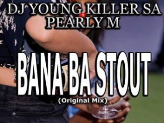 Dj young killer SA – Bana Ba Stout Ft. Pearly M