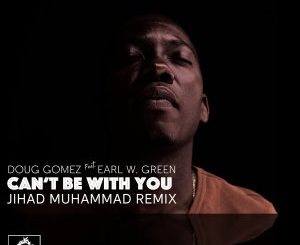 ALBUM: Doug Gomez & Earl W. Green – Can’t Be with You (Jihad Muhammad Remix)