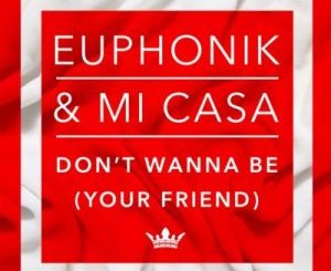 Euphonik – Don’t Wanna Be Your Friend ft. Mi Casa