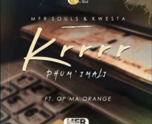 MFR Souls & Kwesta – Krrrr (Phum’ Imali) Ft. GP Ma Orange