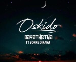 Oskido – Bayathetha ft. Zonke (Full Song)