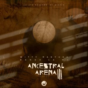 EP: Witty Manyuha – Ancestral Arena III: Danga La Wi