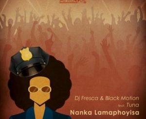 DJ Fresca & Black Motion – Nanka Lamaphoyisa Ft. Tuna