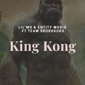 Lil’Mo & Entity MusiQ – King Kong (Gangter MusiQ) ft Team Skorokoro