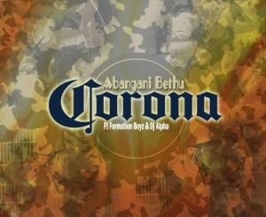 Abangani Bethu – Corona ft. Formation Boyz & Dj Alpha