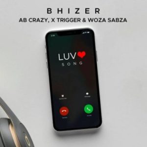 Bhizer – Luv Song Ft. Ab Crazy, Trigger & Woza Sabza