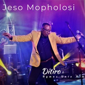 Ditiro & Hymns Unto Him – Jeso Mopholosi