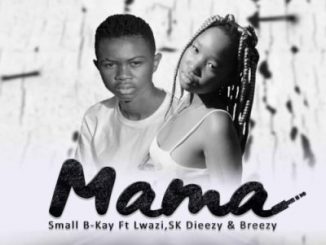 Small B-Kay – Mama Ft. Lwazi, SK Dieezy & Breezy