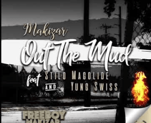 Makizar – Out The Mud Ft. Stilo Magolide & Yung Swiss