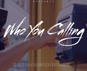 Dj Abza SA & Calvin Flex – Who You Calling Ft. EmKeyz
