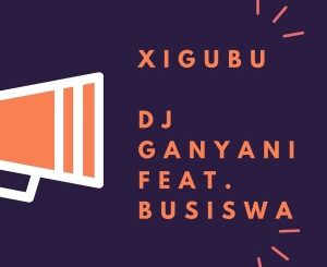 Dj Ganyani – Xigubu Ft. Busiswa