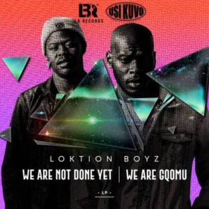 Loktion Boyz – We Are not Done Yet, We Are Gqomu