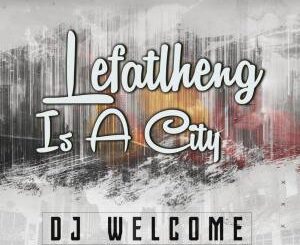 DJ Welcome – Lefatlheng Is A City