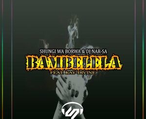 Shungi Wa Borwa & Dj Nar-SA – Bambelela Ft. Kay-Divine