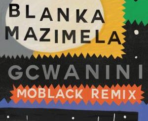 Blanka Mazimela, Korus & Sobantwana – Gcwanini (MoBlack Remix)