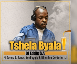 DJ Eddie S.A – Tshela Byala Ft. Record L Jones, BoyBoggie & Nhlanhla de Guitarist