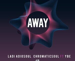 Ladi Adiosoul & Chromaticsoul – Away (feat. YBE)