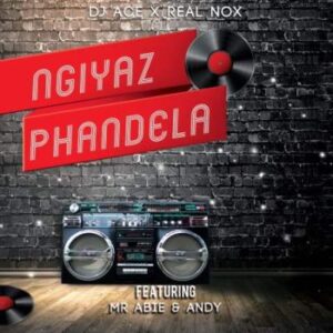 DJ Ace & Real Nox – Ngiyaz Phandela Ft. Mr Abie & Andy