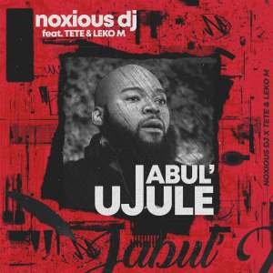 Noxious DJ – Jabul’ujule (feat. Tété & Leko M)