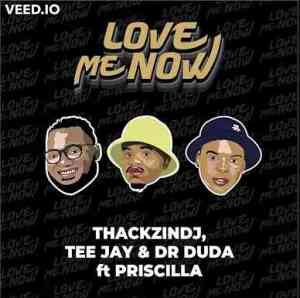 ThackzinDj, Tee Jay & Dr Duda – Love Me Now Ft Priscilla