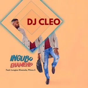 DJ Cleo – Ingubo Enamehlo (feat. Lungisa Xhamela & Phiwe S)