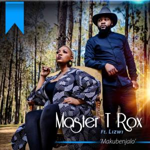 Master T Rox – Makubenjalo (feat. Lizwi)