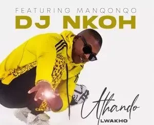 DJ Nkoh – Uthando Lwakho Ft. Manqonqo