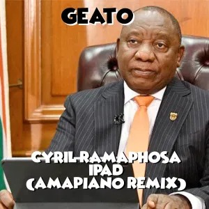 Geato – Cyril Ramaphosa Ipad (Amapiano Remix)