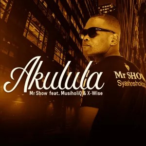 Mr Show – Akulula (feat. MusiholiQ & X-Wise)