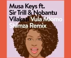 Musa Keys – Vula Mlomo (Shimza Remix) ft. Sir Trill & Nobantu Vilakazi