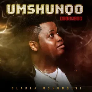 Dladla Mshunqisi – Umshunqo Reloaded