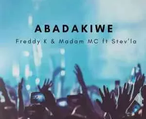Freddy K & Madam MC – Abadakiwe ft Stev’la